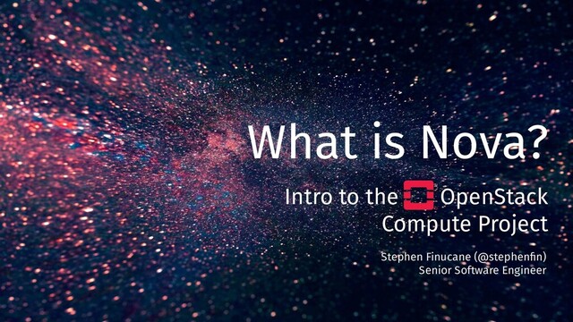 What is Nova?
Intro to the OpenStack
Compute Project
Stephen Finucane (@stephenﬁn)
Senior Software Engineer
