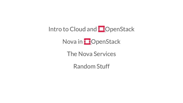 Intro to Cloud and OpenStack
Nova in OpenStack
The Nova Services
Random Stuff
