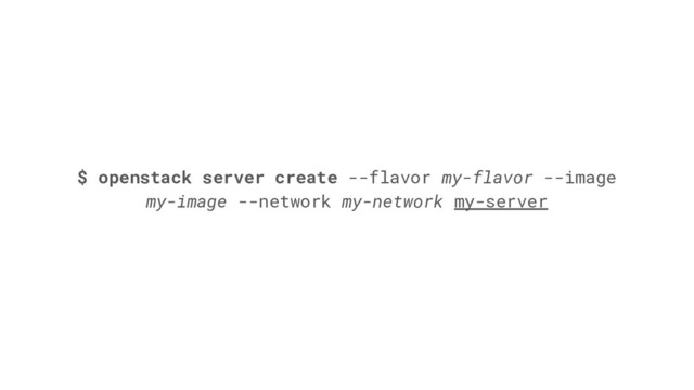 $ openstack server create --flavor my-flavor --image
my-image --network my-network my-server
