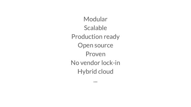 Modular
Scalable
Production ready
Open source
Proven
No vendor lock-in
Hybrid cloud
...
