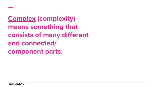 Complex (complexity)
means something that
consists of many different
and connected/
component parts.
