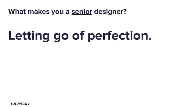 Letting go of perfection.
What makes you a senior designer?
