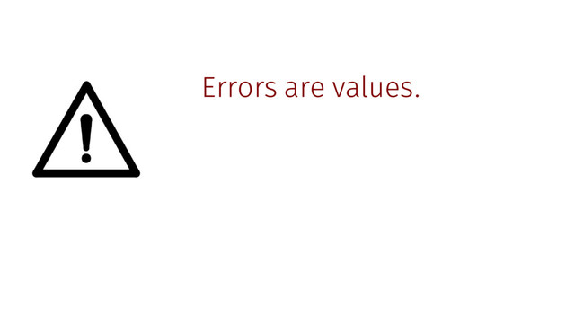 Errors are values.
