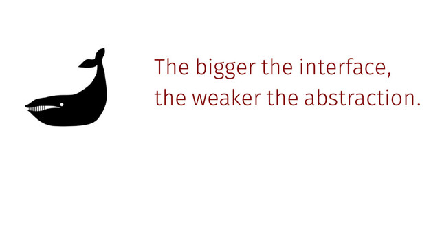 The bigger the interface,
the weaker the abstraction.
