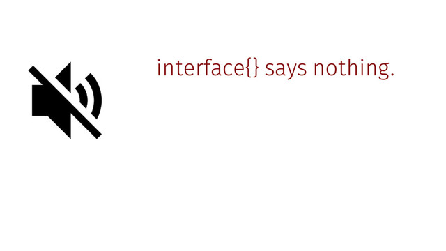 interface{} says nothing.
