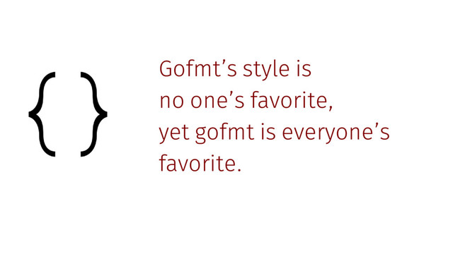 Gofmt’s style is
no one’s favorite,
yet gofmt is everyone’s
favorite.
