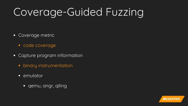 Coverage-Guided Fuzzing
• Coverage metric


• code coverage


• Capture program information


• binary instrumentation


• emulator


• qemu, angr, qiling
