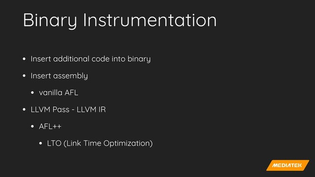 Binary Instrumentation
• Insert additional code into binary


• Insert assembly


• vanilla AFL


• LLVM Pass - LLVM IR


• AFL++


• LTO (Link Time Optimization)
