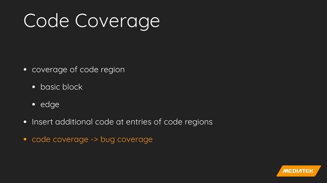 Code Coverage
• coverage of code region


• basic block


• edge


• Insert additional code at entries of code regions


• code coverage -> bug coverage
