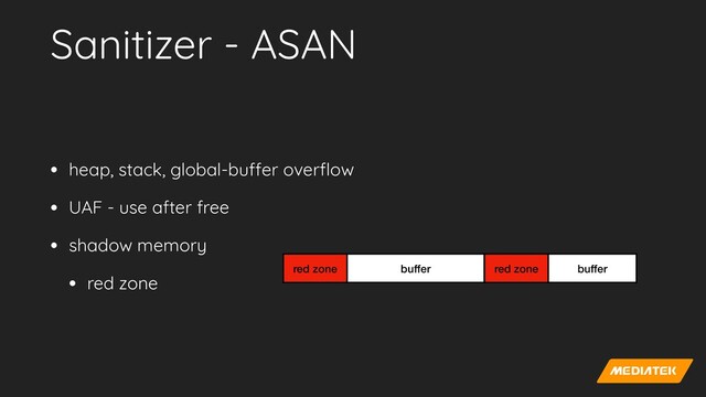 Sanitizer - ASAN
• heap, stack, global-bu
ff
er over
fl
ow


• UAF - use after free


• shadow memory


• red zone
buffer
red zone red zone buffer
