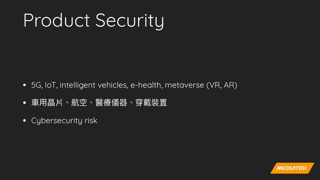 Product Security
• 5G, IoT, intelligent vehicles, e-health, metaverse (VR, AR)


• ⾞⽤晶片、航空、醫療儀器、穿戴裝置


• Cybersecurity risk

