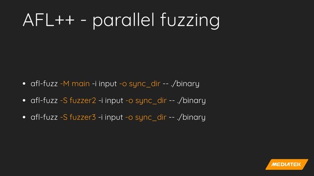 AFL++ - parallel fuzzing
• a
fl
-fuzz -M main -i input -o sync_dir -- ./binary


• a
fl
-fuzz -S fuzzer2 -i input -o sync_dir -- ./binary


• a
fl
-fuzz -S fuzzer3 -i input -o sync_dir -- ./binary
