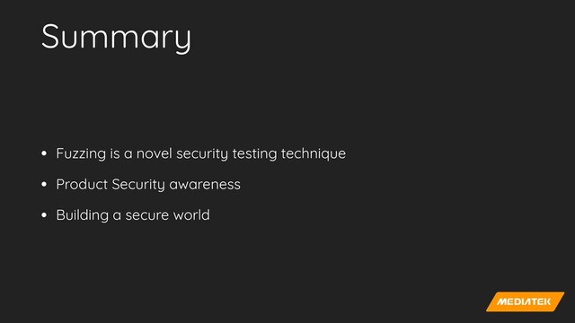 Summary
• Fuzzing is a novel security testing technique


• Product Security awareness


• Building a secure world
