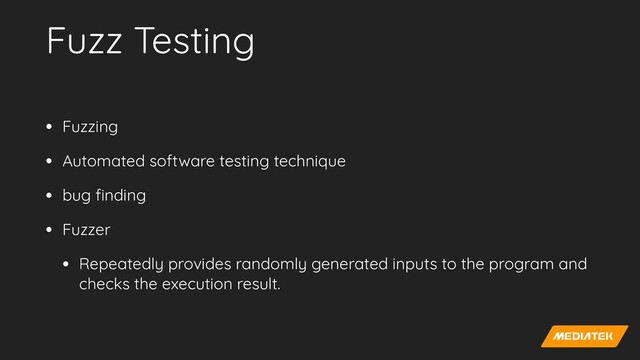 Fuzz Testing
• Fuzzing


• Automated software testing technique


• bug
fi
nding


• Fuzzer


• Repeatedly provides randomly generated inputs to the program and
checks the execution result.
