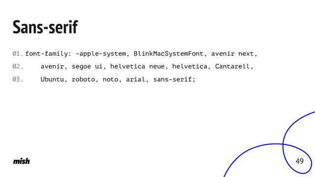 Sans-serif
font-family: -apple-system, BlinkMacSystemFont, avenir next,
avenir, segoe ui, helvetica neue, helvetica, Cantarell,
Ubuntu, roboto, noto, arial, sans-serif;
01.
02.
03.
49
