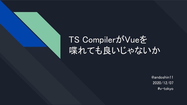 TS CompilerがVueを 
喋れても良いじゃないか 
@andoshin11 
2020/12/07 
#v-tokyo 
