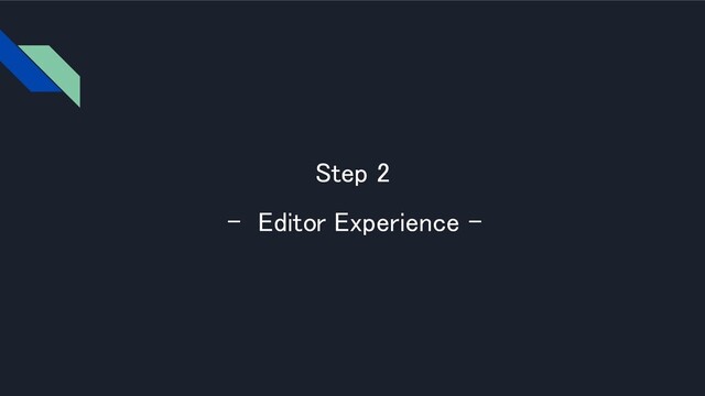 Step 2 
- Editor Experience - 
