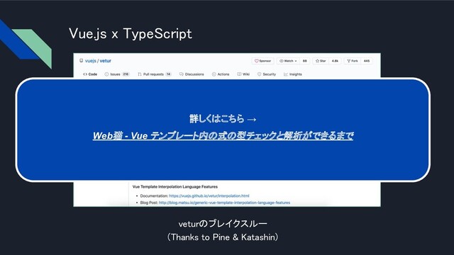 Vue.js x TypeScript 
veturのブレイクスルー 
(Thanks to Pine & Katashin) 
詳しくはこちら →
Web猫 - Vue テンプレート内の式の型チェックと解析ができるまで
