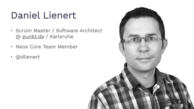 Daniel Lienert
• Scrum Master / Software Architect 
@ punkt.de / Karlsruhe
• Neos Core Team Member
• @dlienert
