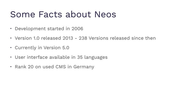 Some Facts about Neos
• Development started in 2006
• Version 1.0 released 2013 - 238 Versions released since then
• Currently in Version 5.0
• User interface available in 35 languages
• Rank 20 on used CMS in Germany
