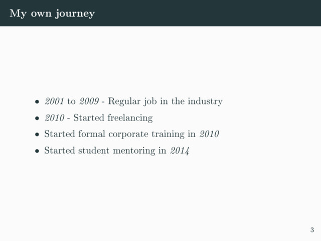 My own journey
 2001 to 2009 - Regular job in the industry
 2010 - Started freelancing
 Started formal corporate training in 2010
 Started student mentoring in 2014
3
