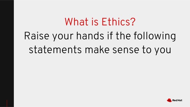 What is Ethics?
Raise your hands if the following
statements make sense to you
