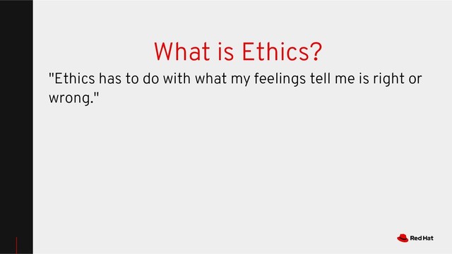 What is Ethics?
"Ethics has to do with what my feelings tell me is right or
wrong."
