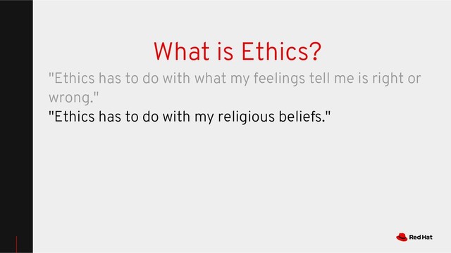What is Ethics?
"Ethics has to do with what my feelings tell me is right or
wrong."
"Ethics has to do with my religious beliefs."
