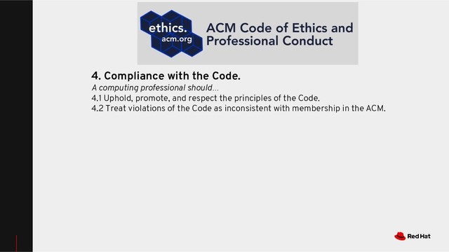 4. Compliance with the Code.
A computing professional should…
4.1 Uphold, promote, and respect the principles of the Code.
4.2 Treat violations of the Code as inconsistent with membership in the ACM.
