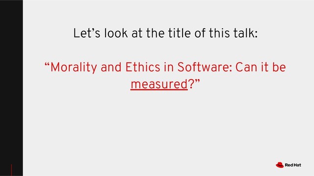 Let’s look at the title of this talk:
“Morality and Ethics in Software: Can it be
measured?”
