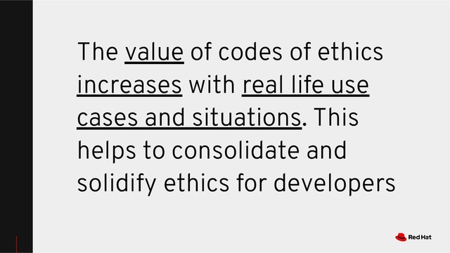 The value of codes of ethics
increases with real life use
cases and situations. This
helps to consolidate and
solidify ethics for developers
