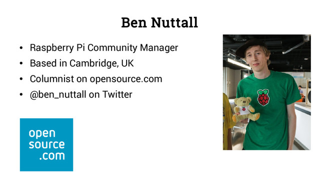 Ben Nuttall
●
Raspberry Pi Community Manager
●
Based in Cambridge, UK
●
Columnist on opensource.com
●
@ben_nuttall on Twitter
