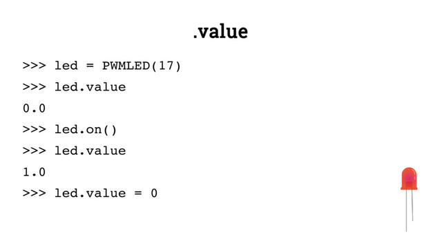 .value
>>> led = PWMLED(17)
>>> led.value
0.0
>>> led.on()
>>> led.value
1.0
>>> led.value = 0
