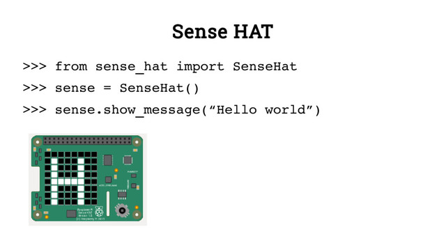 Sense HAT
>>> from sense_hat import SenseHat
>>> sense = SenseHat()
>>> sense.show_message(“Hello world”)
