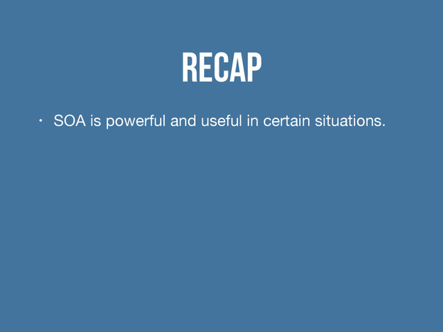 Recap
• SOA is powerful and useful in certain situations.


