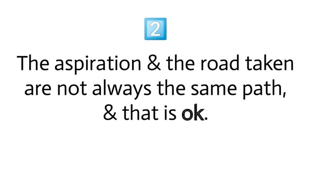 
The aspiration & the road taken
are not always the same path,
& that is ok.
