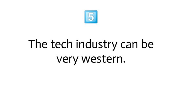 
The tech industry can be
very western.
