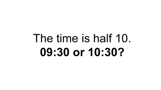 The time is half 10.
09:30 or 10:30?
