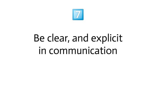 
Be clear, and explicit
in communication
