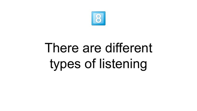 
There are different
types of listening
