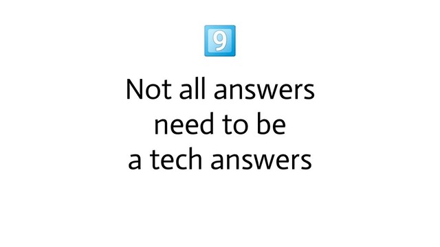 
Not all answers
need to be
a tech answers
