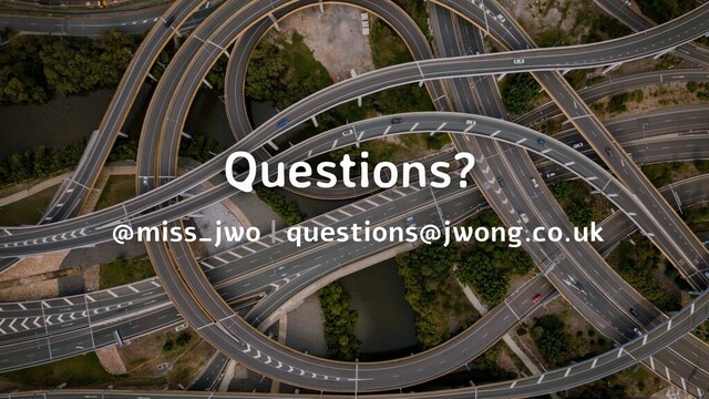 Questions?
@miss_jwo | questions@jwong.co.uk
