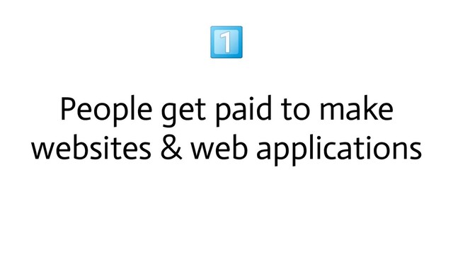 
People get paid to make
websites & web applications
