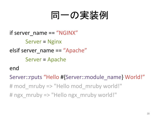 同一の実装例	
if	  server_name	  ==	  “NGINX”	  
	  Server	  =	  Nginx	  
elsif	  server_name	  ==	  “Apache”	  
	  Server	  =	  Apache	  
end	  
Server::rputs	  “Hello	  #{Server::module_name}	  World!”	  
#	  mod_mruby	  =>	  "Hello	  mod_mruby	  world!"	  
#	  ngx_mruby	  =>	  "Hello	  ngx_mruby	  world!"	  
	  
30	
