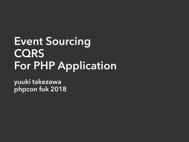 Event Sourcing
CQRS
For PHP Application
yuuki takezawa
phpcon fuk 2018
