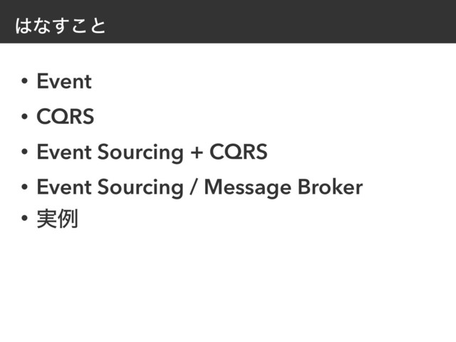 ͸ͳ͢͜ͱ
• Event
• CQRS
• Event Sourcing + CQRS
• Event Sourcing / Message Broker
• ࣮ྫ
