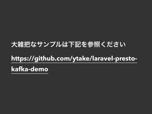 େࡶ೺ͳαϯϓϧ͸ԼهΛࢀর͍ͩ͘͞ 
https://github.com/ytake/laravel-presto-
kafka-demo
