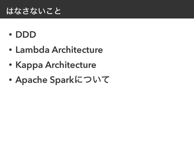 ͸ͳ͞ͳ͍͜ͱ
• DDD
• Lambda Architecture
• Kappa Architecture
• Apache Sparkʹ͍ͭͯ

