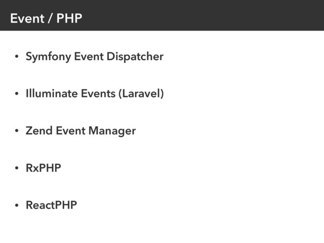 Event / PHP
• Symfony Event Dispatcher
• Illuminate Events (Laravel)
• Zend Event Manager
• RxPHP
• ReactPHP
