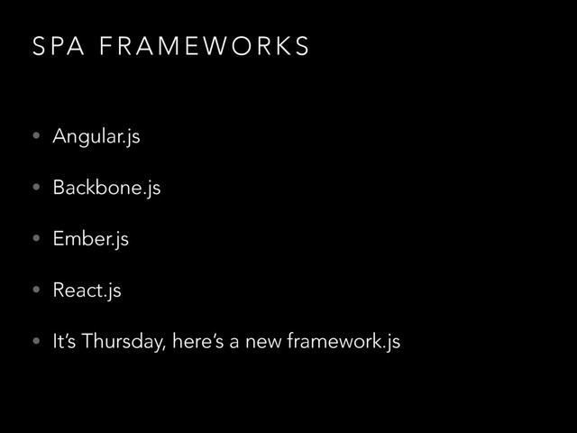 S PA F R A M E W O R K S
• Angular.js
• Backbone.js
• Ember.js
• React.js
• It’s Thursday, here’s a new framework.js
